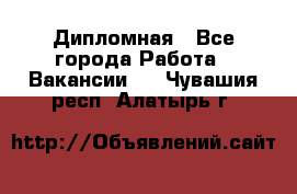 Дипломная - Все города Работа » Вакансии   . Чувашия респ.,Алатырь г.